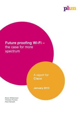 Future proofing Wi-Fi –
the case for more
spectrum




                   A  report  for
                   Cisco


                   January 2013


Brian Williamson
Thomas Punton
Paul Hansell
 