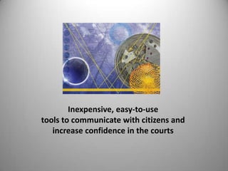 Inexpensive, easy-to-use  tools to communicate with citizens and  increase confidence in the courts 