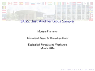 JAGS: Just Another Gibbs Sampler
Martyn Plummer
International Agency for Research on Cancer
Ecological Forecasting Workshop
March 2014
 