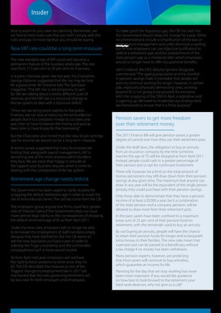 sdfasdgadga




time to examine your own tax planning. Remember: we              To make good the regulatory gap, the CBI has said that
are here to help make sure that you both comply with the         the Government should delay the change for a year. Other
rules and pay no more tax than you should be paying.             recommendations include a simplification of the law on
                                                                 performance management and unfair dismissal; a spelling
                                                                 sdfasdgadga
New VAT rate could be a long-term measure                        out of how employers can use objective justification’ to
                                                                 defend a retirement age; and the establishment of the
                                                                 state pension age as a milestone’ after which employers
The new standard rate of VAT could well become a
                                                                 would no longer have to offer occupational benefits.
permanent feature of the business landscape. The rate
rose from 17.5 per cent to 20 per cent on 4 January.             John Cridland, the CBI’s director-general designate,
                                                                 commented: “The ageing population and the shortfall
In a press interview given late last year, the Chancellor,
                                                                 in pension savings make it inevitable that people will
George Osborne suggested that the rise may be here
                                                                 want to continue working for longer. However, in certain
for a good while. Mr Osborne told The Spectator
                                                                 jobs, especially physically-demanding ones, working
magazine: “The VAT rise is not temporary. It can’t
                                                                 beyond 65 is not going to be possible for everyone.
be. We are talking about a totally different scale of
                                                                 With the scrapping of the DRA in April, a legislative void
revenue, and the VAT rise is a structural change to
                                                                 is opening up. We need to modernise our employment
the tax system to deal with a structural deficit.”
                                                                 law framework to ensure that it is fit for purpose.”
“Once we can bring some stability to the public
finances, we can look at reducing the tax burden on
people. But it is a complete mirage to cut taxes one             Pension savers to get more freedom
year, then to have to borrow the money and put up                over their retirement money
taxes later to have to pay for that borrowing.”
But the Chancellor also hinted that the new 50 per cent top      The 2011 Finance Bill will give pension savers a greater
rate for income tax would not be a long-term measure.            degree of control over how they use their retirement pots.

A recent survey suggested that many businesses are               Under the draft laws, the obligation to buy an annuity
finding that, along with payroll management, VAT is              from an insurance company by the time someone
becoming one of the more onerous admin burdens                   reaches the age of 75 will be dropped as from April 2011.
they face. We are more than happy to provide all                 Instead, people could cash in a greater percentage of
the support your business requires when it come to               their pension pot or opt for continued investment.
dealing with the complexities of the tax system.                 There will, however, be a limit on the total amount of
                                                                 money pensioners may still draw down from their pension
Retirement age change needs rethink                              savings at any given time. The maximum that anyone can
                                                                 draw in any year will be the equivalent of the single person
The Government has been urged to clarify its plans for           annuity they could purchase with their pension savings.
scrapping the default retirement age in order to avoid the       Only those able to demonstrate that they have a pension
risk of extra tribunal claims. The call has come from the CBI.   income of at least £20,000 a year, be it a combination
The employers’ group argued that firms could face greater        of the state pension and a company pension, will be
risks of tribunal claims if the Government does not issue        allowed to draw more from their retirement pots.
more precise legal clarity on the consequences of dropping       In the past, savers have been confined to a maximum
the default retirement age of 65 as from April 2011.             lump sum of 25 per cent of their pension fund on
                                                                 retirement, with the remainder used to buy an annuity.
Under the new rules, employers will no longer be able
to terminate the employment of staff members simply              By not buying an annuity, people will have the chance
because they have reached 65. But the CBI wants to               to retain their pension funds for longer and to bequeath
see the new legislation put back a year in order to              extra money to their families. The new rules mean that
sidestep the ‘huge uncertainty’ and the ‘unintended              a pension pot can be passed to a beneficiary without
consequences’ such a move would involve.                         a tax charge if no money has been withdrawn.

As from April next year, employers will not have                 Many pension experts, however, are predicting
the right to force someone to retire once they hit               that most savers will continue to buy annuities,
65. The CBI described the measure as one of the                  which guarantee an income for life.
‘biggest changes to employment law in 2011’ yet                  Planning for the day that we stop working has never
maintained that the rules governing retirement will              been more important. If you would like guidance
be less clear for both employers and employees.                  on how best to look forward to the retirement your
                                                                 hard work deserves, why not give us a call?
 