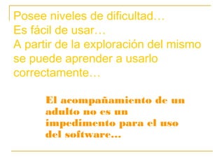 Posee niveles de dificultad…
Es fácil de usar…
A partir de la exploración del mismo
se puede aprender a usarlo
correctamen...