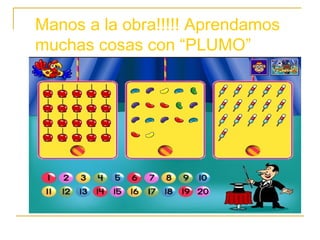 Manos a la obra!!!!! Aprendamos
muchas cosas con “PLUMO”
 