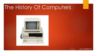 The History Of Computers 
SAM GIESBRECHT 
 