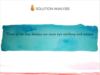 Three of the four designs are more eye catching and unique.
SOLUTION ANALYSIS
 