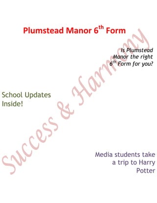 Plumstead Manor 6th
Form
School Updates
Inside!
Media students take
a trip to Harry
Potter
Is Plumstead
Manor the right
6th
Form for you?
 