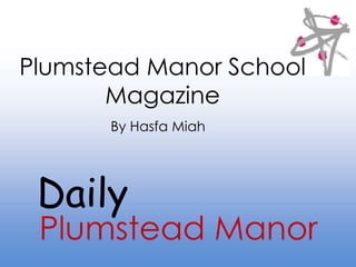 Plumstead Manor School
Magazine
By Hasfa Miah
Daily
Plumstead Manor
 