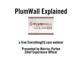 PlumWall Explained



 a free EverythingCU.com webinar
   Presented by Morriss Partee
     Chief Experience Officer
 