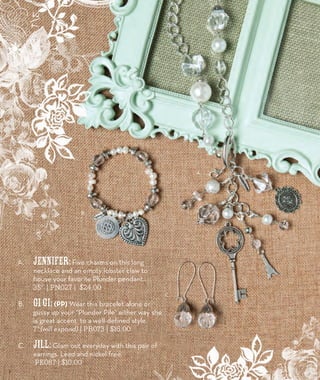 A. Jennifer: Five charms on this long 
necklace and an empty lobster claw to 
house your favorite Plunder pendant. 
35” | PN027 | $24.00 
B. Gi Gi: (PP) Wear this bracelet alone or 
gussy up your “Plunder Pile” either way she 
is great accent to a well-defined style. 
7” (will expand) | PB073 | $16.00 
C. Jill: Glam out everyday with this pair of 
earrings. Lead and nickel free. 
PE087 | $10.00 
A. 
C. 
B. 
8 
 