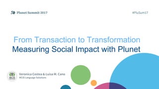 From Transaction to Transformation
Measuring Social Impact with Plunet
Veronica Costea & Luisa M. Cano
MCIS Language Solutions
 
