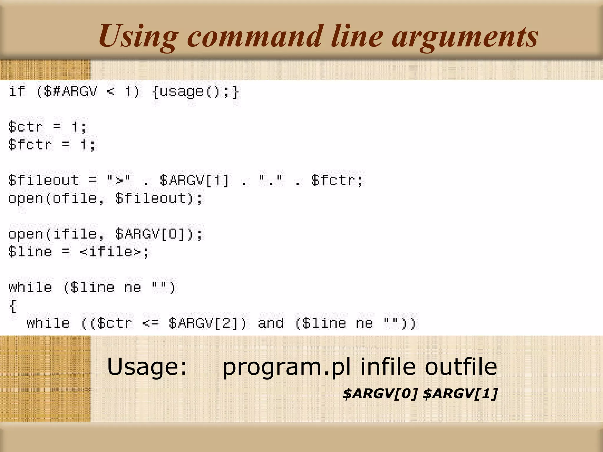 Using command line arguments Usage:  program.pl infile outfile   $ARGV[0] $ARGV[1] 