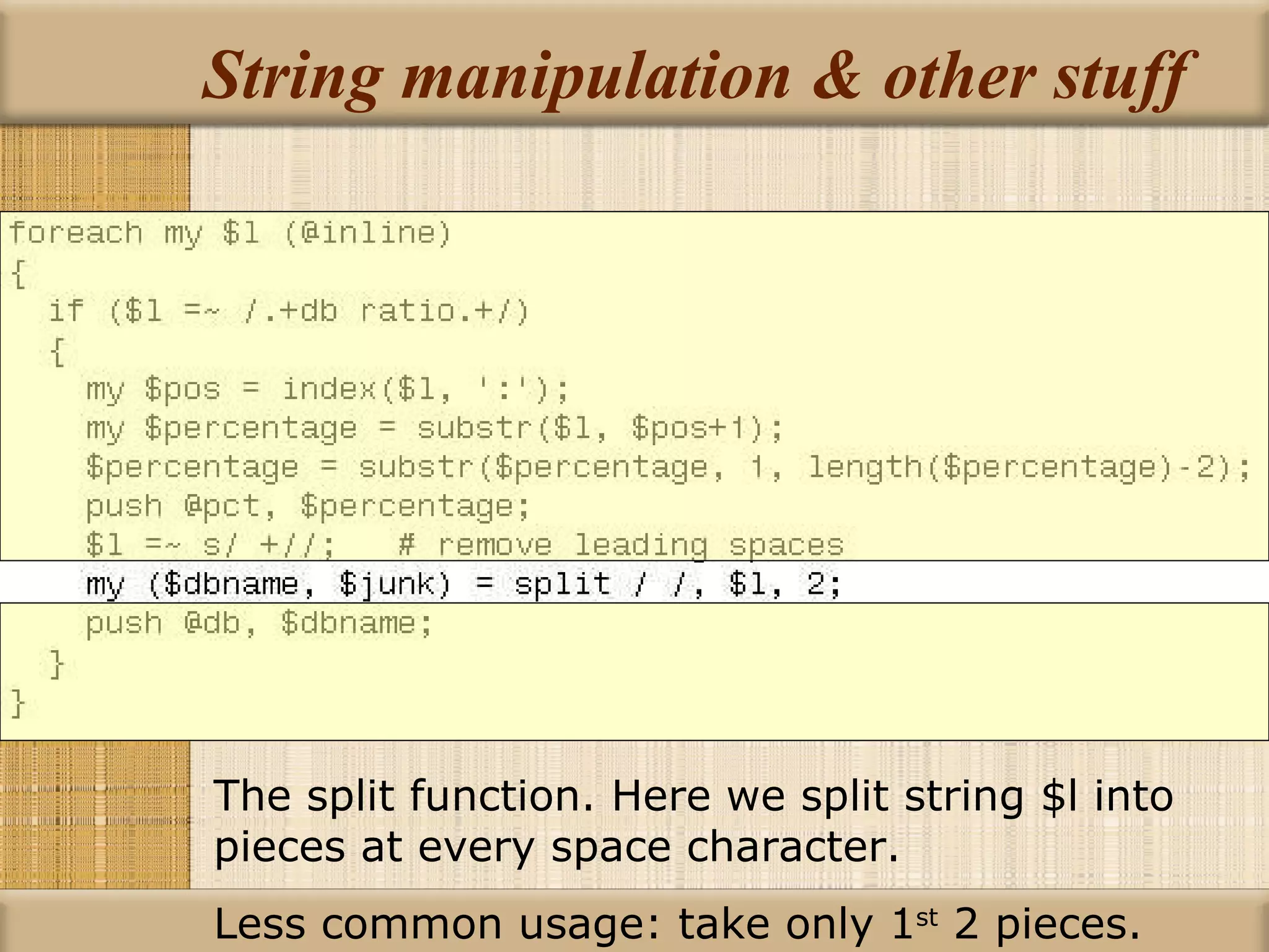 String manipulation & other stuff The split function. Here we split string $l into pieces at every space character. Less common usage: take only 1 st  2 pieces. 