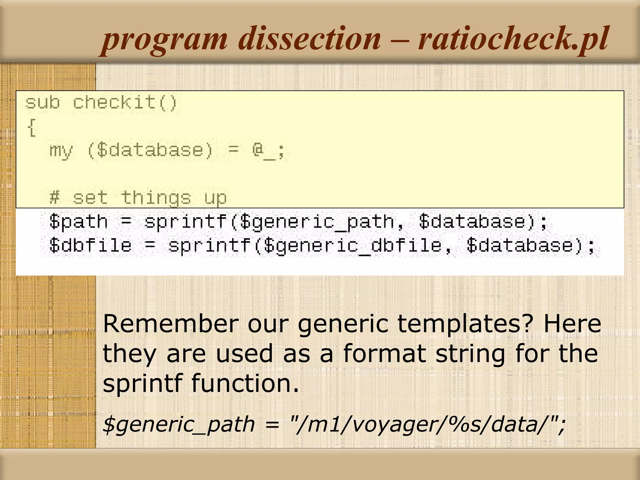 program dissection – ratiocheck.pl Remember our generic templates? Here they are used as a format string for the sprintf function. $generic_path = &quot;/m1/voyager/%s/data/&quot;; 