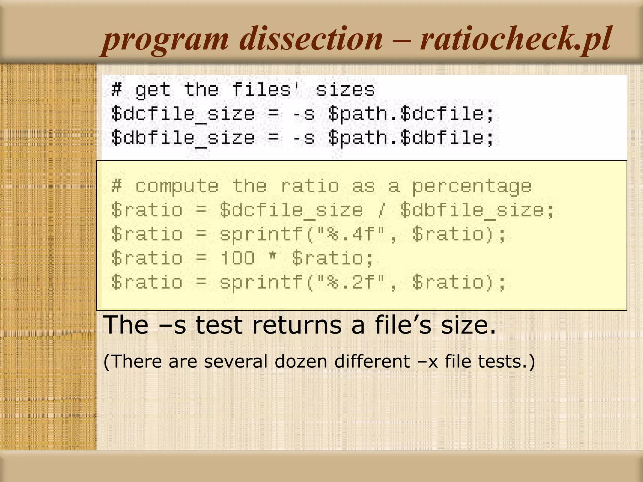 program dissection – ratiocheck.pl The –s test returns a file’s size. (There are several dozen different –x file tests.) 
