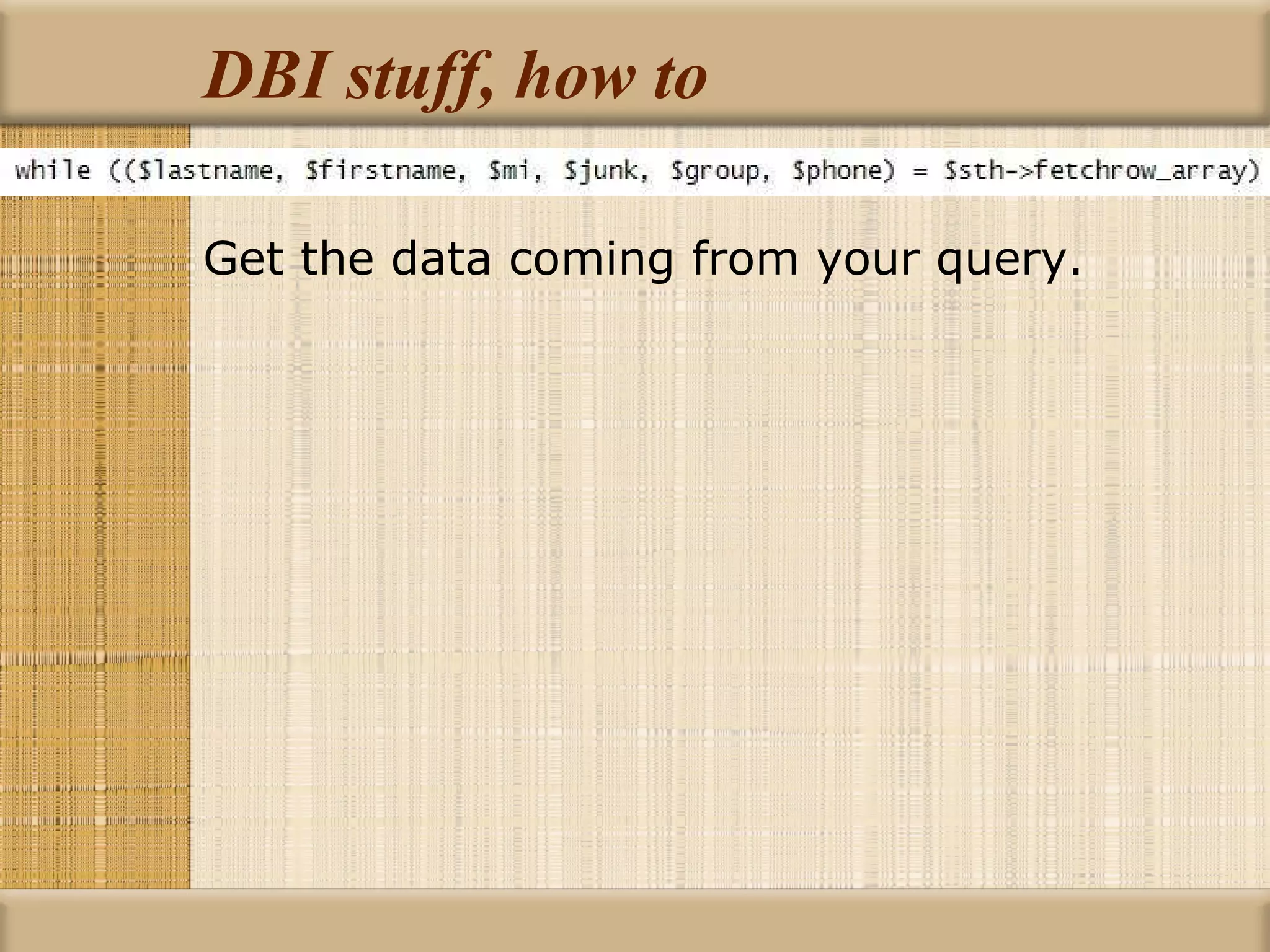 DBI stuff, how to Get the data coming from your query. 