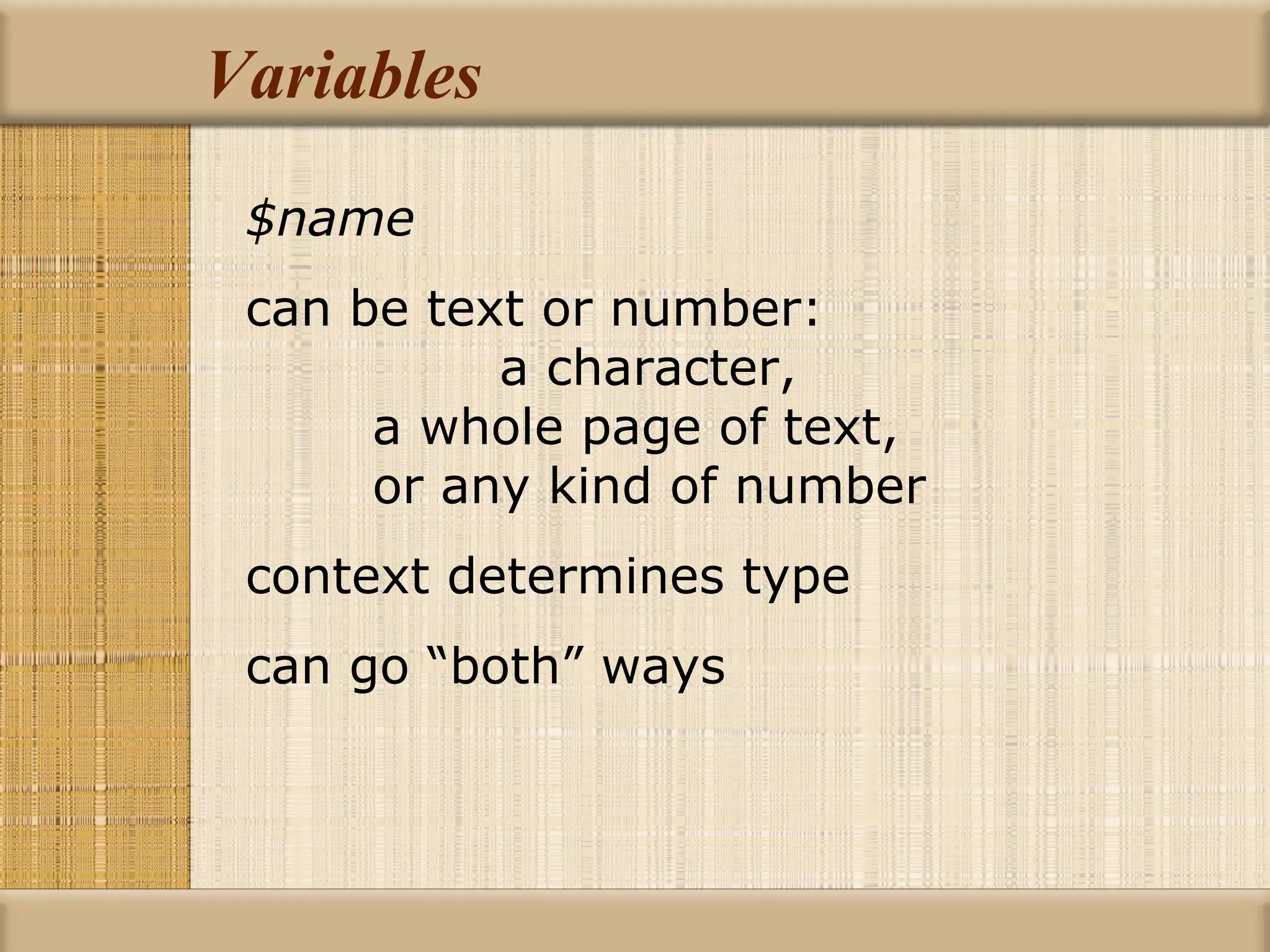 Variables $name can be text or number:  a character, a whole page of text, or any kind of number context determines type can go “both” ways 