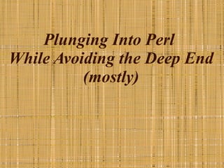Plunging Into Perl  While Avoiding the Deep End (mostly) 