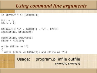 Using command line arguments Usage:  program.pl infile outfile   $ARGV[0] $ARGV[1] 