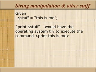String manipulation & other stuff Given $stuff = “this is me”; `print $stuff`  would have the  operating system try to execute the command <print this is me> 