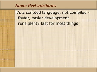Some Perl attributes it’s a scripted language, not compiled - faster, easier development runs plenty fast for most things 
