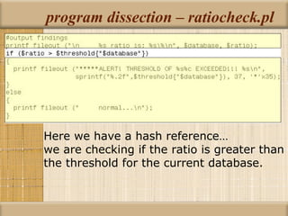 program dissection – ratiocheck.pl Here we have a hash reference…  we are checking if the ratio is greater than the threshold for the current database. 