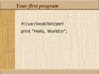 Your first program #!/usr/local/bin/perl print &quot;Hello, World\n&quot;; 