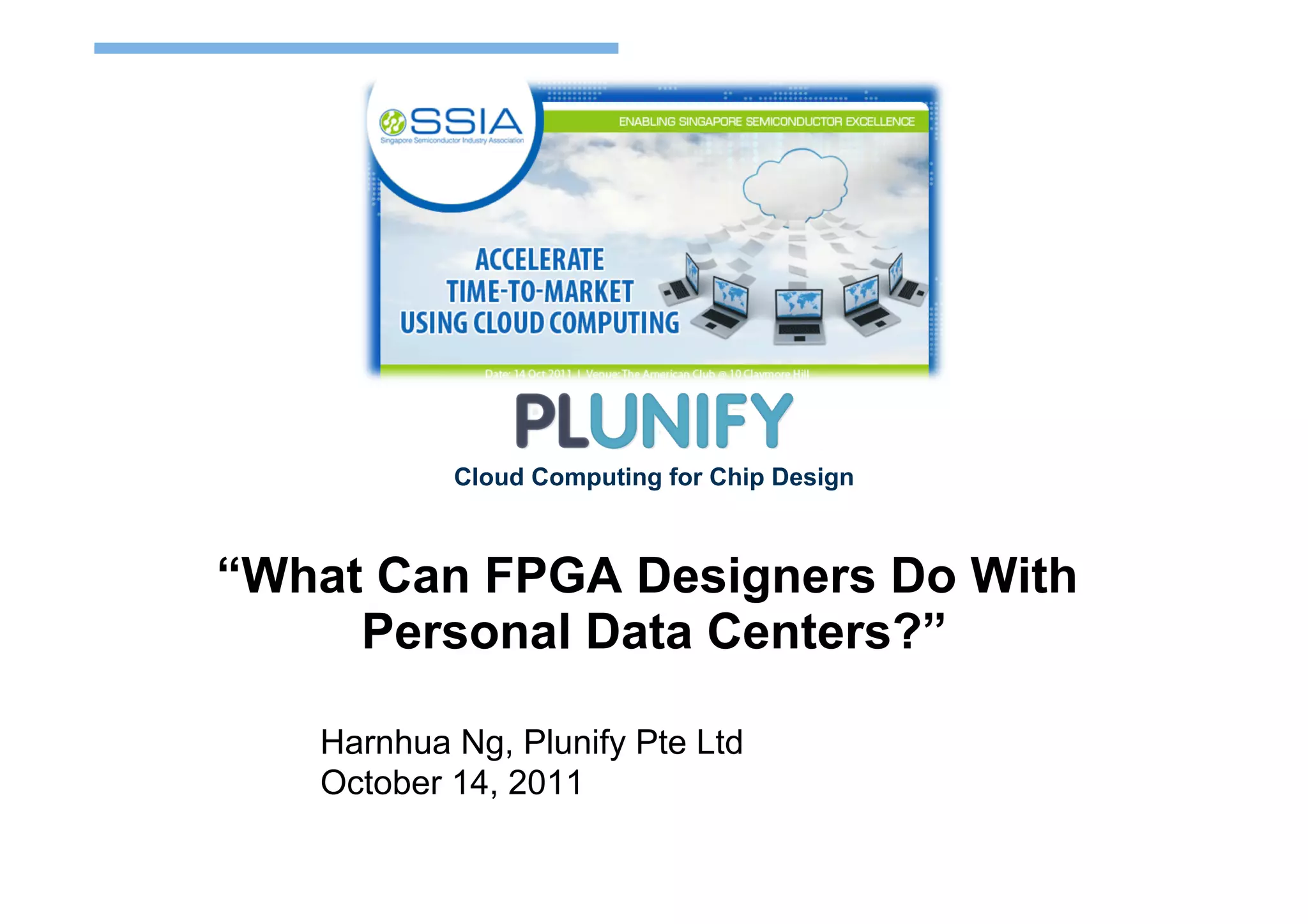 Cloud Computing for Chip Design



“What Can FPGA Designers Do With
     Personal Data Centers?”

   Harnhua Ng, Plunify Pte Ltd
   October 14, 2011
 