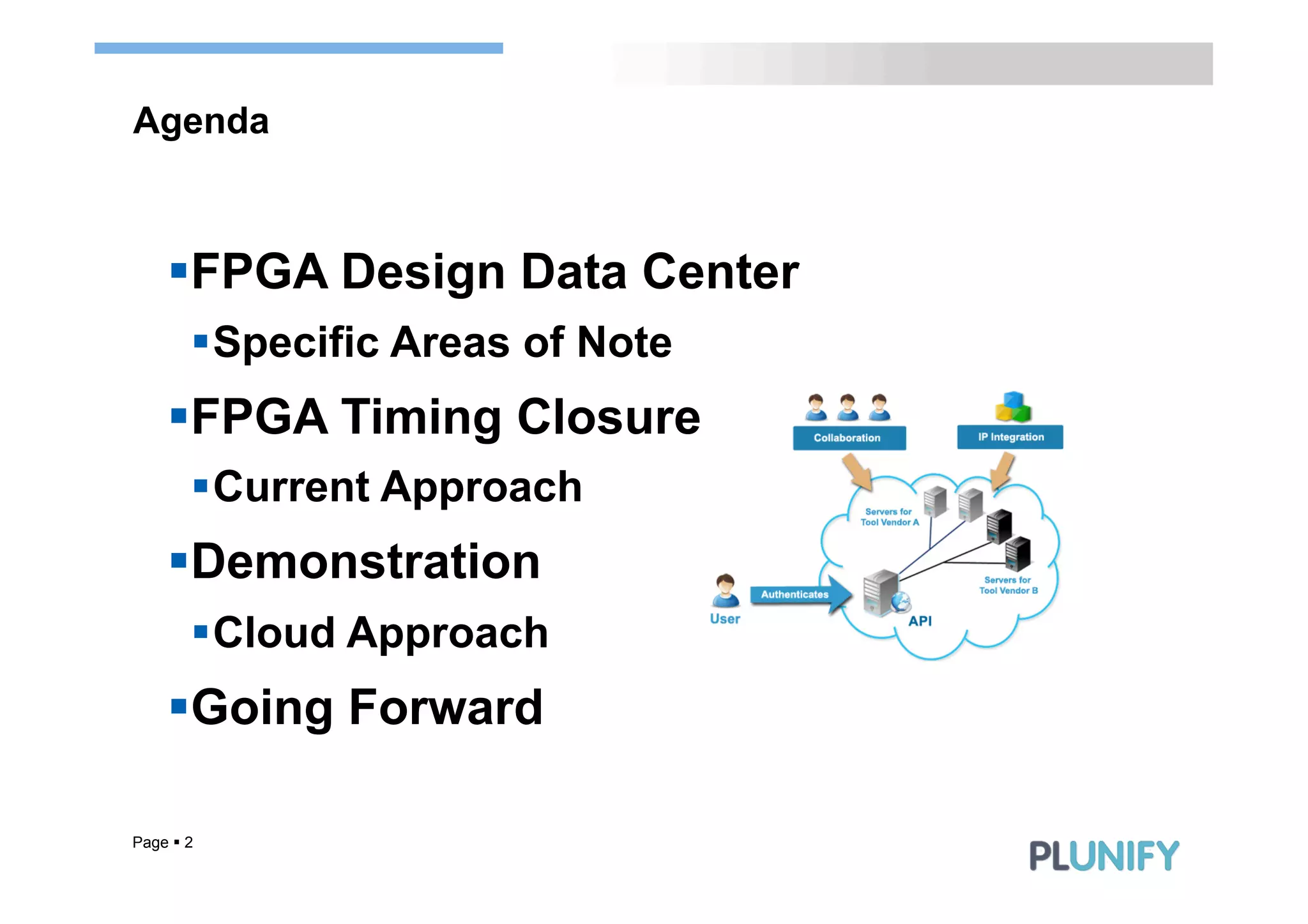 Agenda



     § FPGA Design Data Center
        § Specific Areas of Note
     § FPGA Timing Closure
        § Current Approach
     § Demonstration
        § Cloud Approach
     § Going Forward

Page § 2
 