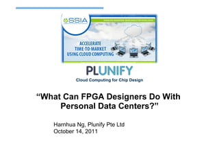 Cloud Computing for Chip Design



“What Can FPGA Designers Do With
     Personal Data Centers?”

   Harnhua Ng, Plunify Pte Ltd
   October 14, 2011
 