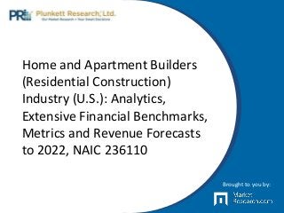 Home and Apartment Builders
(Residential Construction)
Industry (U.S.): Analytics,
Extensive Financial Benchmarks,
Metrics and Revenue Forecasts
to 2022, NAIC 236110
Brought to you by:
 