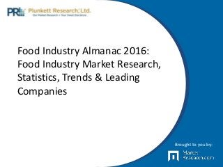 Food Industry Almanac 2016:
Food Industry Market Research,
Statistics, Trends & Leading
Companies
Brought to you by:
 