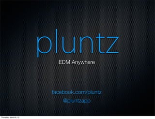 pluntz
                           EDM Anywhere




                         facebook.com/pluntz
                             @pluntzapp

Thursday, March 8, 12
 