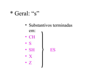 * Geral: “s”
      • Substantivos terminadas
        em:
      • CH
      • S
      • SH         ES
      • X
      • Z
 