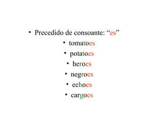 • Precedido de consoante: “es”
           • tomatoes
           • potatoes
             • heroes
            • negroes
             • echoes
            • cargoes
 