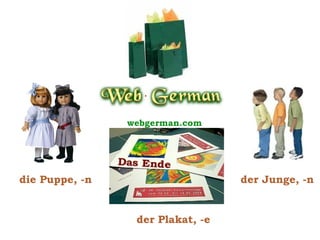 der Sack, -e
webgerman.com

die Puppe, -n

Das Ende
der Plakat, -e

der Junge, -n

 