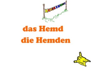 das Hemd
die Hemden

 