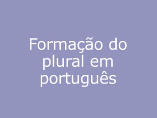 Formação do
plural em
português
 