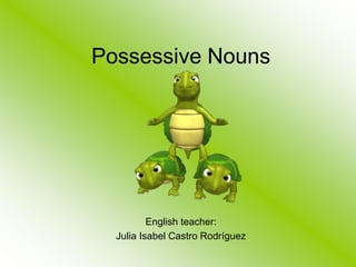 Possessive Nouns
English teacher:
Julia Isabel Castro Rodríguez
 