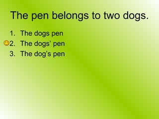 The pen belongs to two dogs.
1. The dogs pen
2. The dogs’ pen
3. The dog’s pen
 
