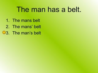 The man has a belt.
1. The mans belt
2. The mans’ belt
3. The man’s belt
 