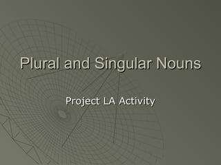 Plural and Singular NounsPlural and Singular Nouns
Project LA ActivityProject LA Activity
 