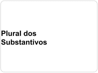 Plural dos
Substantivos
 