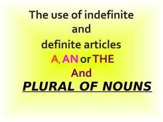 The use of indefinite
and
definite articles
A, ANorTHE
And
PLURAL OF NOUNS
 