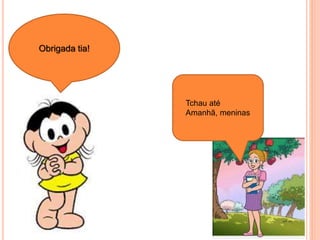 Obrigada tia!
Tchau até
Amanhã, meninas
 