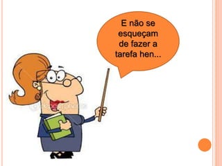 E não se
esqueçam
de fazer a
tarefa hen...
 
