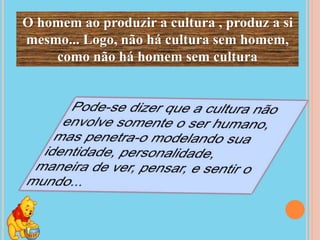 O homem ao produzir a cultura , produz a si
mesmo... Logo, não há cultura sem homem,
como não há homem sem cultura
 