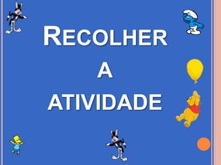 RECOLHER
A
ATIVIDADE
 