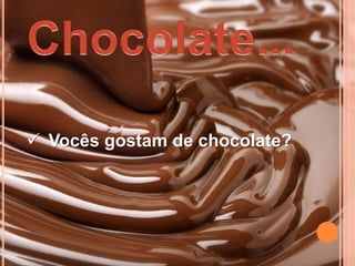  Vocês gostam de chocolate?
 