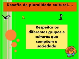 Respeitar os
diferentes grupos e
culturas que
compõem a
sociedade
 