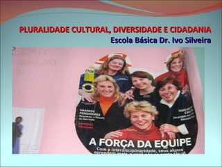 PLURALIDADE CULTURAL, DIVERSIDADE E CIDADANIA Escola Básica Dr. Ivo Silveira 