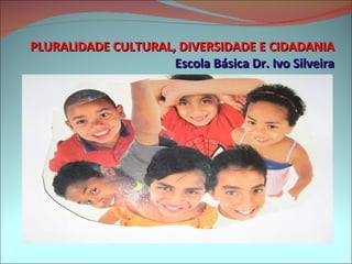 PLURALIDADE CULTURAL, DIVERSIDADE E CIDADANIA Escola Básica Dr. Ivo Silveira 